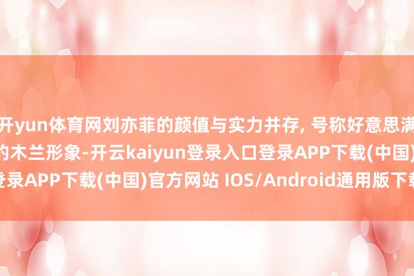 开yun体育网刘亦菲的颜值与实力并存, 号称好意思满, 她在《花木兰》中的木兰形象-开云kaiyun登录入口登录APP下载(中国)官方网站 IOS/Android通用版下载安装