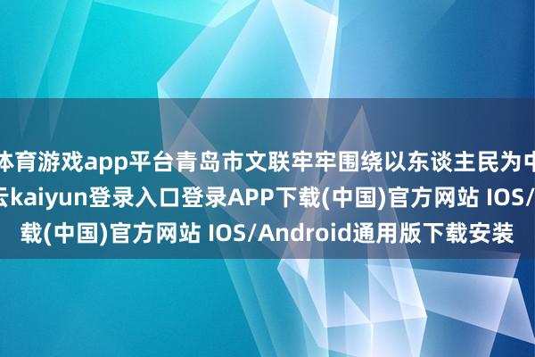 体育游戏app平台青岛市文联牢牢围绕以东谈主民为中心的创作导向-开云kaiyun登录入口登录APP下载(中国)官方网站 IOS/Android通用版下载安装