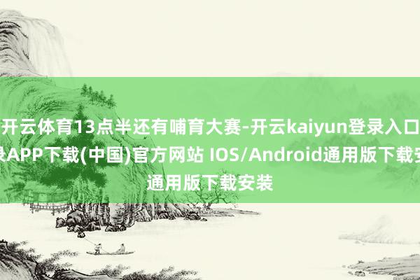 开云体育13点半还有哺育大赛-开云kaiyun登录入口登录APP下载(中国)官方网站 IOS/Android通用版下载安装