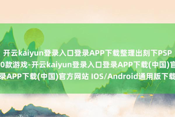 开云kaiyun登录入口登录APP下载整理出刻下PSPlus平台值多礼验的10款游戏-开云kaiyun登录入口登录APP下载(中国)官方网站 IOS/Android通用版下载安装