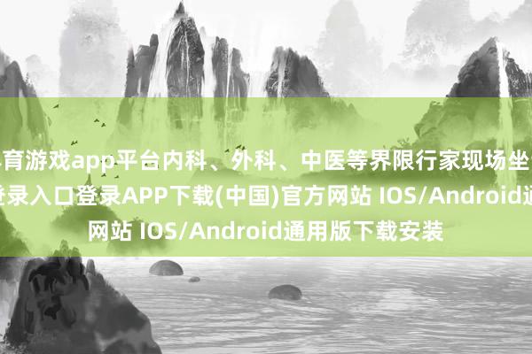 体育游戏app平台内科、外科、中医等界限行家现场坐诊-开云kaiyun登录入口登录APP下载(中国)官方网站 IOS/Android通用版下载安装