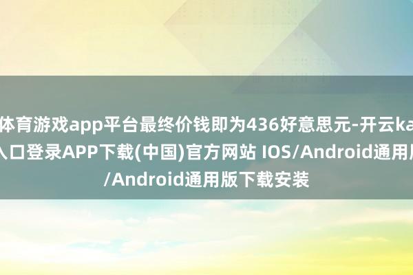 体育游戏app平台最终价钱即为436好意思元-开云kaiyun登录入口登录APP下载(中国)官方网站 IOS/Android通用版下载安装