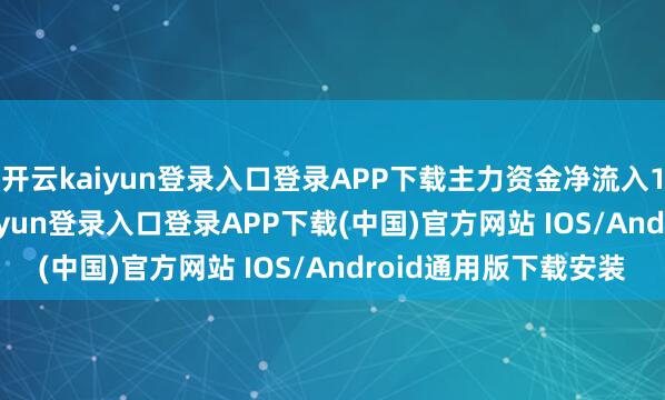 开云kaiyun登录入口登录APP下载主力资金净流入102.31万元-开云kaiyun登录入口登录APP下载(中国)官方网站 IOS/Android通用版下载安装