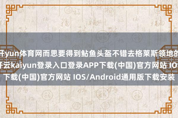 开yun体育网而思要得到鲇鱼头盔不错去格莱斯领地的帕卫尔大洋那儿-开云kaiyun登录入口登录APP下载(中国)官方网站 IOS/Android通用版下载安装