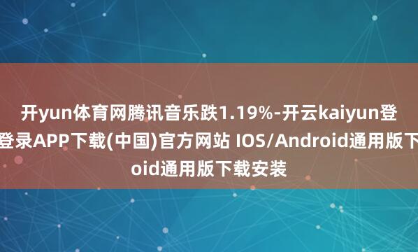 开yun体育网腾讯音乐跌1.19%-开云kaiyun登录入口登录APP下载(中国)官方网站 IOS/Android通用版下载安装