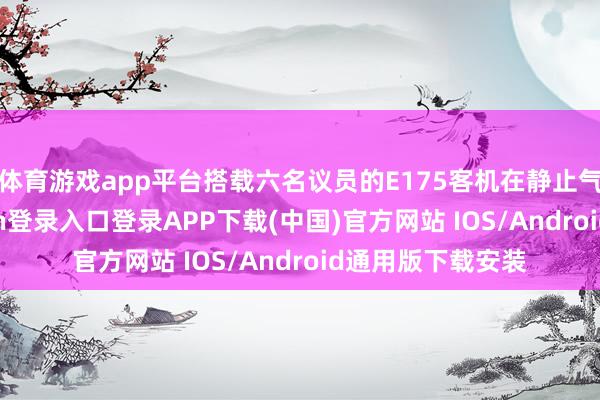 体育游戏app平台搭载六名议员的E175客机在静止气象下-开云kaiyun登录入口登录APP下载(中国)官方网站 IOS/Android通用版下载安装