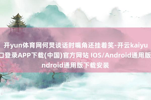 开yun体育网何炅谈话时嘴角还挂着笑-开云kaiyun登录入口登录APP下载(中国)官方网站 IOS/Android通用版下载安装