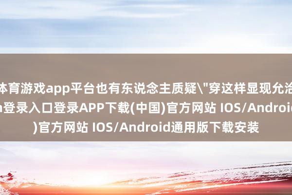 体育游戏app平台也有东说念主质疑