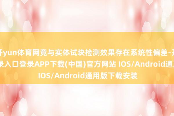 开yun体育网竟与实体试块检测效果存在系统性偏差-开云kaiyun登录入口登录APP下载(中国)官方网站 IOS/Android通用版下载安装