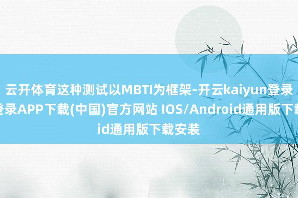 云开体育这种测试以MBTI为框架-开云kaiyun登录入口登录APP下载(中国)官方网站 IOS/Android通用版下载安装