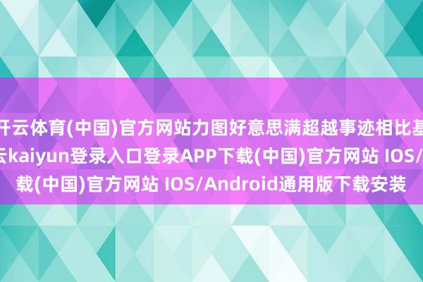 开云体育(中国)官方网站力图好意思满超越事迹相比基准的投资收益-开云kaiyun登录入口登录APP下载(中国)官方网站 IOS/Android通用版下载安装