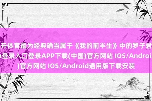 云开体育最为经典确当属于《我的前半生》中的罗子君和贺涵-开云kaiyun登录入口登录APP下载(中国)官方网站 IOS/Android通用版下载安装