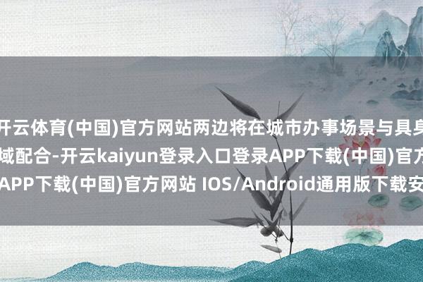 开云体育(中国)官方网站两边将在城市办事场景与具身智能机器东谈主畛域配合-开云kaiyun登录入口登录APP下载(中国)官方网站 IOS/Android通用版下载安装
