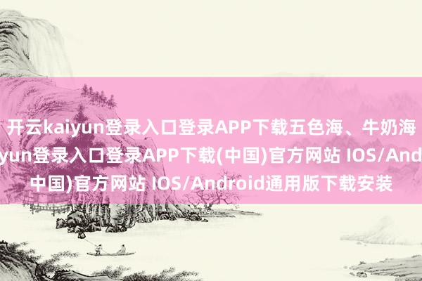 开云kaiyun登录入口登录APP下载五色海、牛奶海反照着雪山-开云kaiyun登录入口登录APP下载(中国)官方网站 IOS/Android通用版下载安装