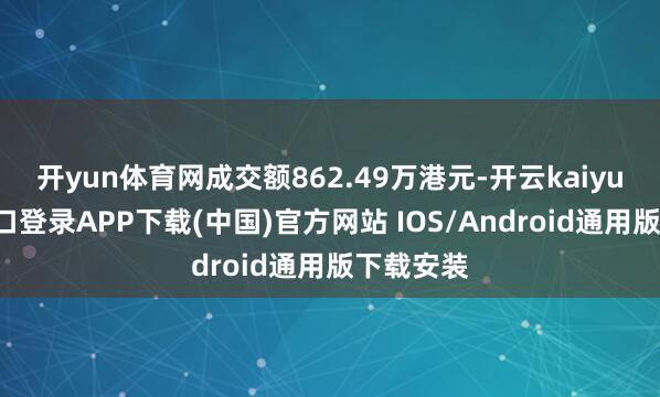 开yun体育网成交额862.49万港元-开云kaiyun登录入口登录APP下载(中国)官方网站 IOS/Android通用版下载安装