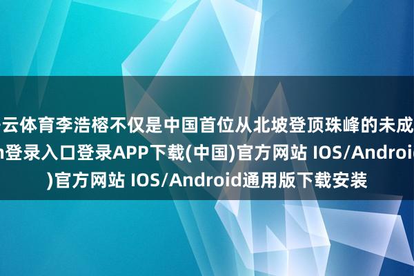 开云体育李浩榕不仅是中国首位从北坡登顶珠峰的未成年男生-开云kaiyun登录入口登录APP下载(中国)官方网站 IOS/Android通用版下载安装