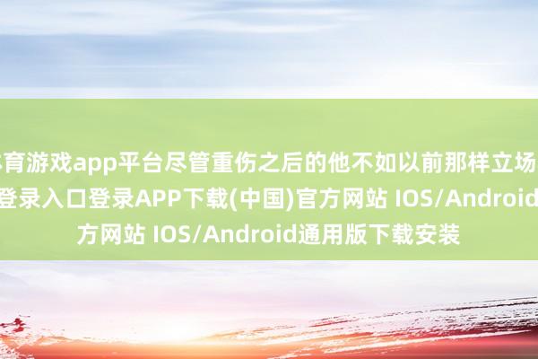 体育游戏app平台尽管重伤之后的他不如以前那样立场骁勇-开云kaiyun登录入口登录APP下载(中国)官方网站 IOS/Android通用版下载安装