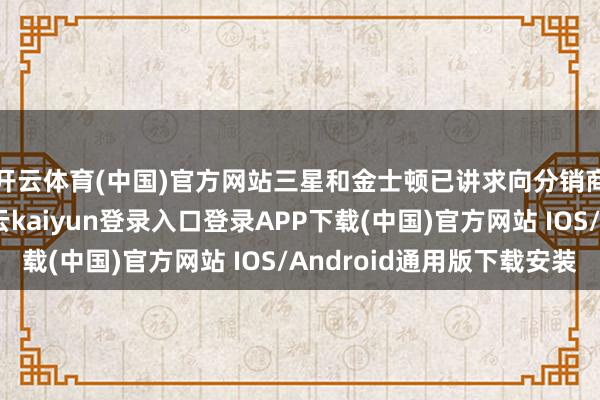 开云体育(中国)官方网站三星和金士顿已讲求向分销商发出调价告知-开云kaiyun登录入口登录APP下载(中国)官方网站 IOS/Android通用版下载安装