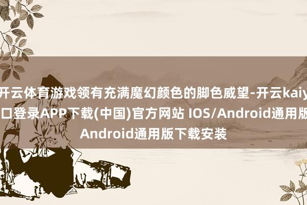 开云体育游戏领有充满魔幻颜色的脚色威望-开云kaiyun登录入口登录APP下载(中国)官方网站 IOS/Android通用版下载安装