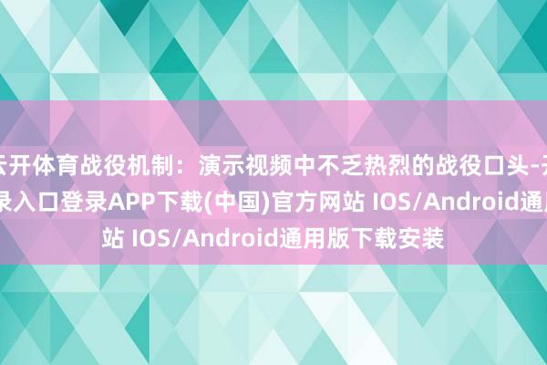 云开体育战役机制：演示视频中不乏热烈的战役口头-开云kaiyun登录入口登录APP下载(中国)官方网站 IOS/Android通用版下载安装
