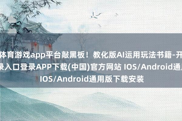 体育游戏app平台敲黑板！教化版AI运用玩法书籍-开云kaiyun登录入口登录APP下载(中国)官方网站 IOS/Android通用版下载安装