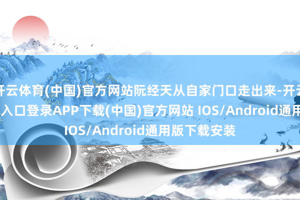 开云体育(中国)官方网站阮经天从自家门口走出来-开云kaiyun登录入口登录APP下载(中国)官方网站 IOS/Android通用版下载安装