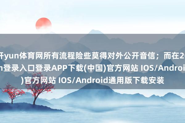 开yun体育网所有流程险些莫得对外公开音信；而在2016年-开云kaiyun登录入口登录APP下载(中国)官方网站 IOS/Android通用版下载安装
