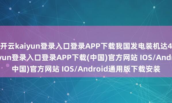 开云kaiyun登录入口登录APP下载我国发电装机达40.1亿千瓦-开云kaiyun登录入口登录APP下载(中国)官方网站 IOS/Android通用版下载安装
