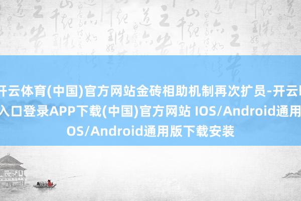 开云体育(中国)官方网站金砖相助机制再次扩员-开云kaiyun登录入口登录APP下载(中国)官方网站 IOS/Android通用版下载安装
