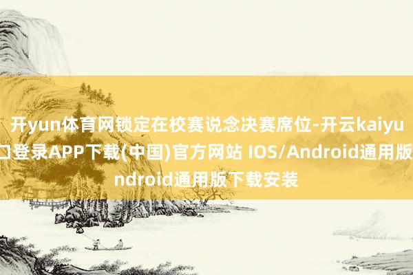 开yun体育网锁定在校赛说念决赛席位-开云kaiyun登录入口登录APP下载(中国)官方网站 IOS/Android通用版下载安装