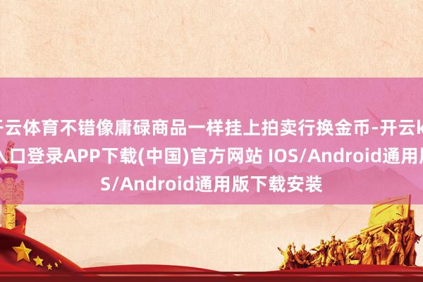 开云体育不错像庸碌商品一样挂上拍卖行换金币-开云kaiyun登录入口登录APP下载(中国)官方网站 IOS/Android通用版下载安装