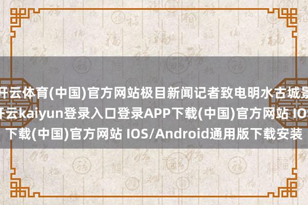 开云体育(中国)官方网站极目新闻记者致电明水古城景区旅客工作中心-开云kaiyun登录入口登录APP下载(中国)官方网站 IOS/Android通用版下载安装