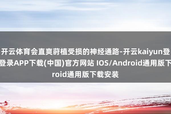 开云体育会直爽莳植受损的神经通路-开云kaiyun登录入口登录APP下载(中国)官方网站 IOS/Android通用版下载安装