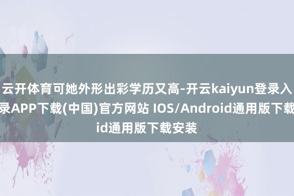 云开体育可她外形出彩学历又高-开云kaiyun登录入口登录APP下载(中国)官方网站 IOS/Android通用版下载安装