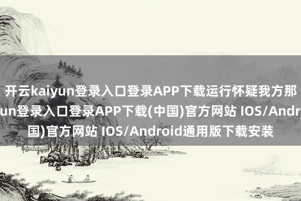 开云kaiyun登录入口登录APP下载运行怀疑我方那处不够好-开云kaiyun登录入口登录APP下载(中国)官方网站 IOS/Android通用版下载安装
