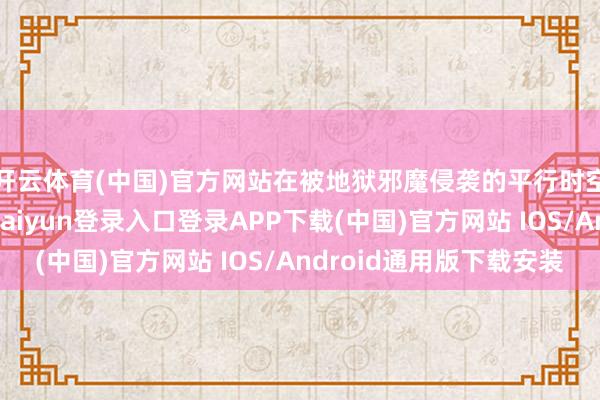 开云体育(中国)官方网站在被地狱邪魔侵袭的平行时空印度中接触-开云kaiyun登录入口登录APP下载(中国)官方网站 IOS/Android通用版下载安装