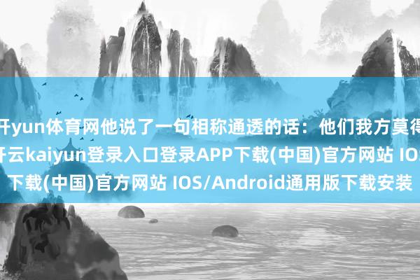 开yun体育网他说了一句相称通透的话:他们我方莫得正经八百的父母-开云kaiyun登录入口登录APP下载(中国)官方网站 IOS/Android通用版下载安装