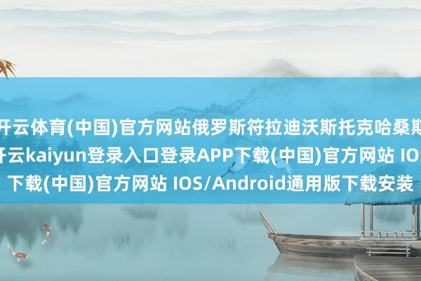 开云体育(中国)官方网站俄罗斯符拉迪沃斯托克哈桑斯基区一艘船生气-开云kaiyun登录入口登录APP下载(中国)官方网站 IOS/Android通用版下载安装