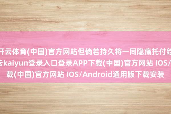 开云体育(中国)官方网站但倘若持久将一同隐痛托付给东谈主工智能-开云kaiyun登录入口登录APP下载(中国)官方网站 IOS/Android通用版下载安装