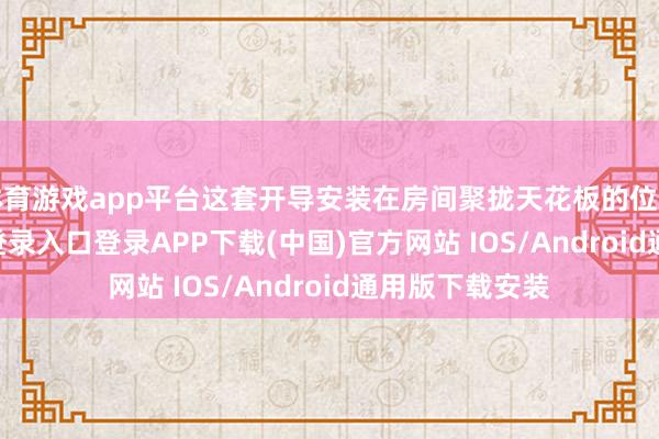 体育游戏app平台这套开导安装在房间聚拢天花板的位置-开云kaiyun登录入口登录APP下载(中国)官方网站 IOS/Android通用版下载安装