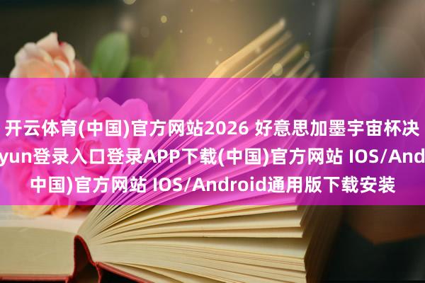 开云体育(中国)官方网站2026 好意思加墨宇宙杯决赛圆满结果-开云kaiyun登录入口登录APP下载(中国)官方网站 IOS/Android通用版下载安装