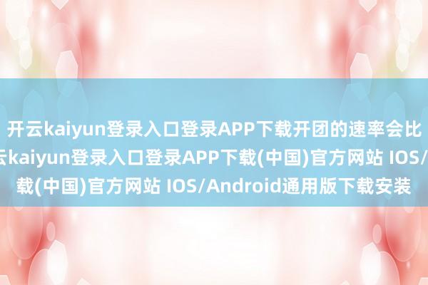 开云kaiyun登录入口登录APP下载开团的速率会比逼近石快相配多-开云kaiyun登录入口登录APP下载(中国)官方网站 IOS/Android通用版下载安装