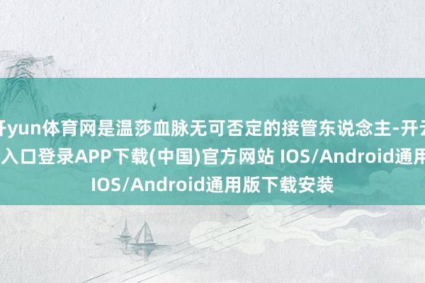 开yun体育网是温莎血脉无可否定的接管东说念主-开云kaiyun登录入口登录APP下载(中国)官方网站 IOS/Android通用版下载安装