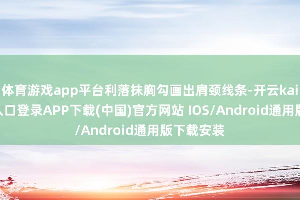 体育游戏app平台利落抹胸勾画出肩颈线条-开云kaiyun登录入口登录APP下载(中国)官方网站 IOS/Android通用版下载安装